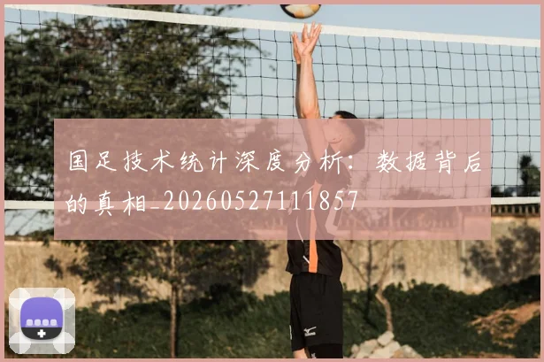国足技术统计深度分析:数据背后的真相_20260527111857