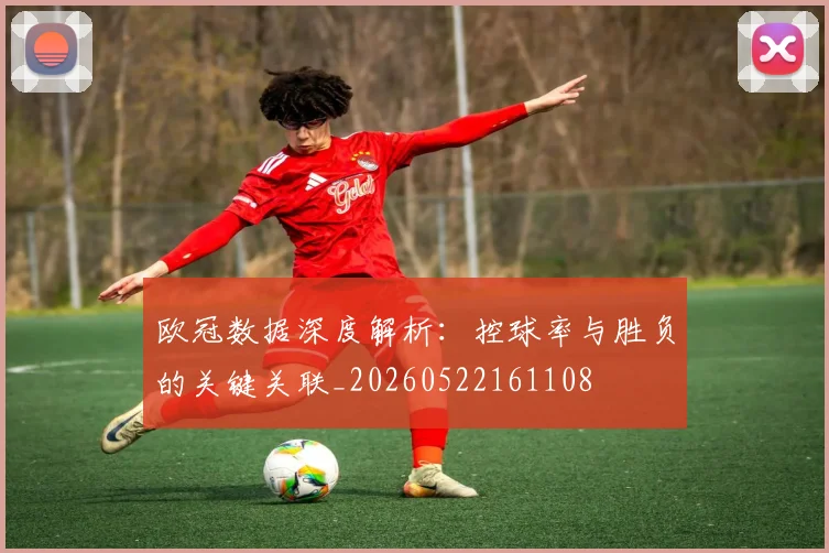 欧冠数据深度解析:控球率与胜负的关键关联_20260522161108