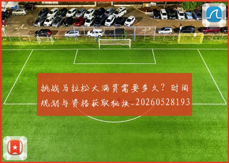 挑战马拉松大满贯需要多久？时间规划与资格获取秘诀_20260528193019