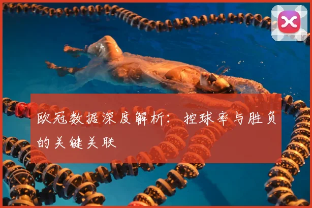 欧冠数据深度解析：控球率与胜负的关键关联
