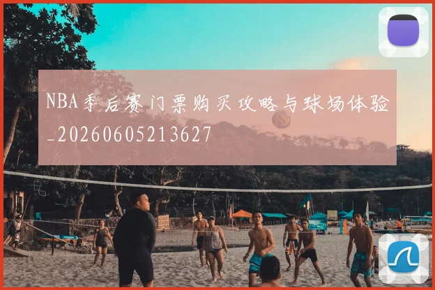 NBA季后赛门票购买攻略与球场体验_20260605213627