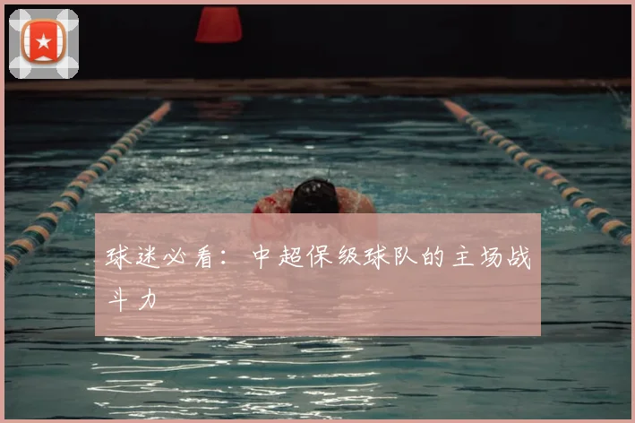 球迷必看:中超保级球队的主场战斗力