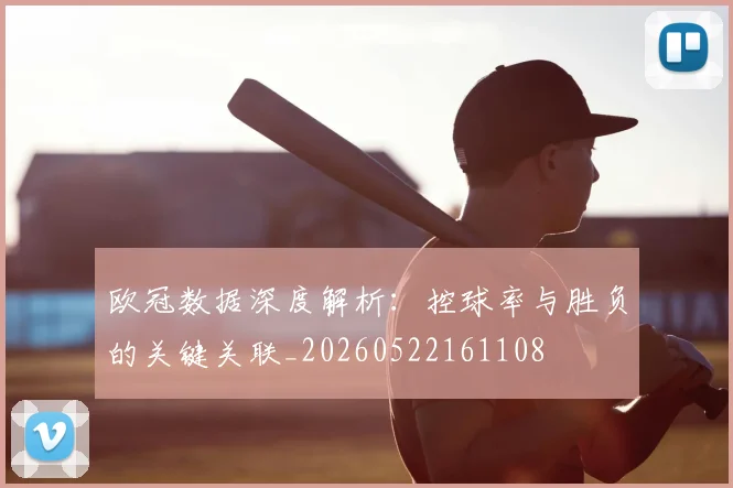 欧冠数据深度解析：控球率与胜负的关键关联_20260522161108