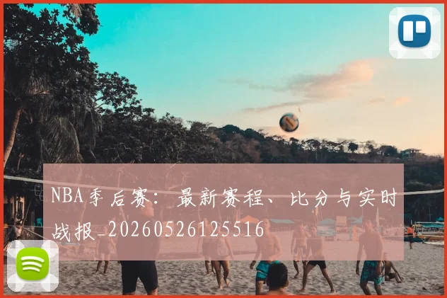 NBA季后赛：最新赛程、比分与实时战报_20260526125516