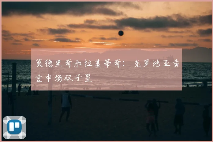 莫德里奇和拉基蒂奇：克罗地亚黄金中场双子星