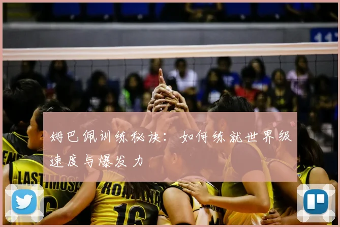 姆巴佩训练秘诀：如何练就世界级速度与爆发力