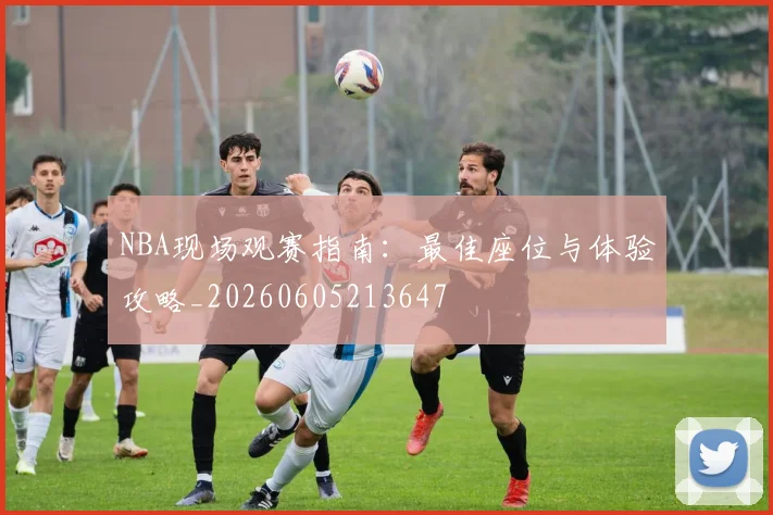 NBA现场观赛指南:最佳座位与体验攻略_20260605213647