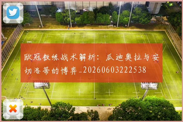 欧冠教练战术解析:瓜迪奥拉与安切洛蒂的博弈_20260603222538