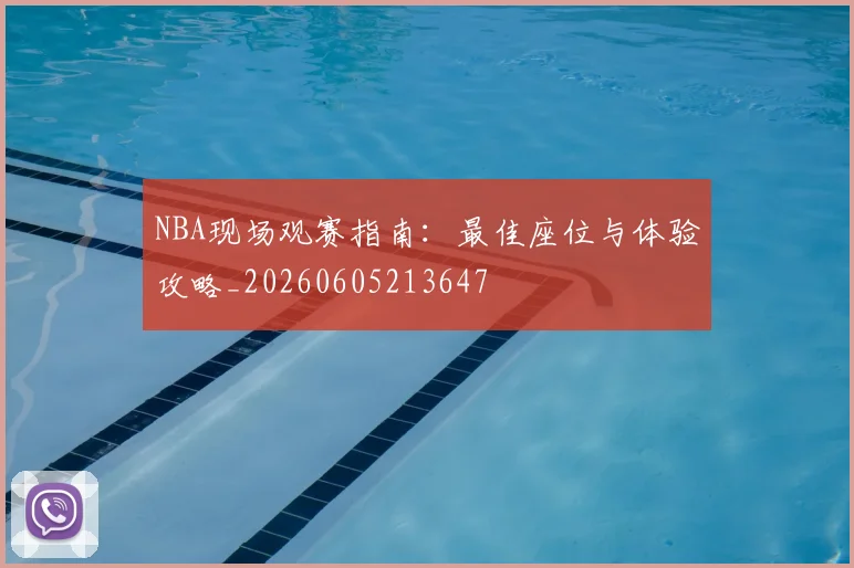 NBA现场观赛指南：最佳座位与体验攻略_20260605213647