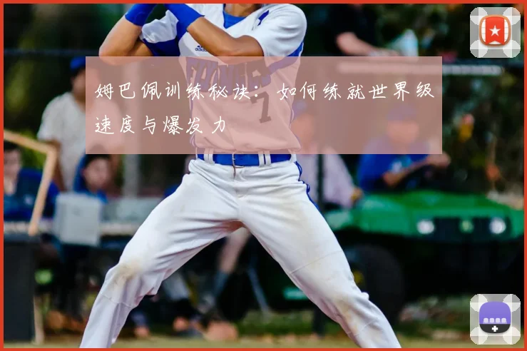 姆巴佩训练秘诀：如何练就世界级速度与爆发力