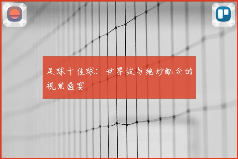 足球十佳球:世界波与绝妙配合的视觉盛宴