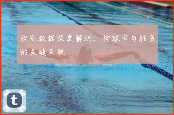 欧冠数据深度解析:控球率与胜负的关键关联