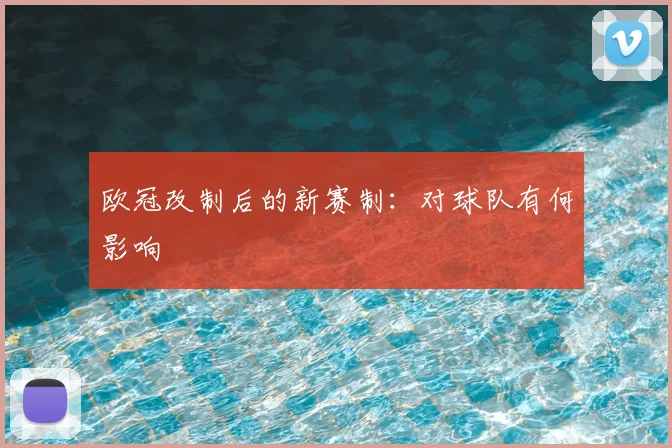 欧冠改制后的新赛制:对球队有何影响