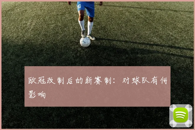 欧冠改制后的新赛制：对球队有何影响